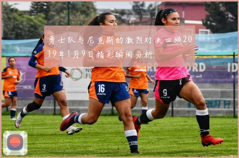 勇士队与尼克斯的激烈对决回顾2019年1月9日精彩瞬间分析