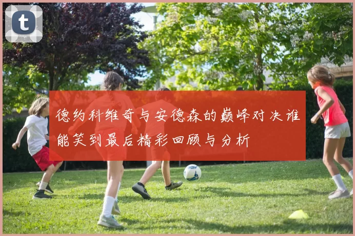 德约科维奇与安德森的巅峰对决谁能笑到最后精彩回顾与分析